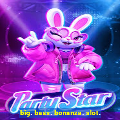 big. bass. bonanza. slot.