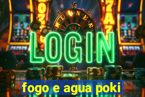 fogo e agua poki