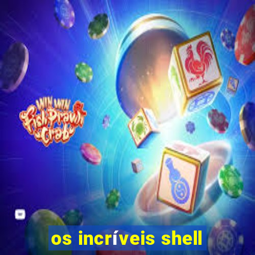 os incríveis shell