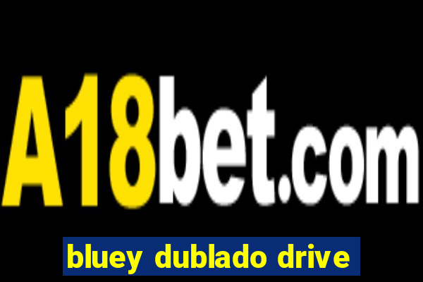 bluey dublado drive