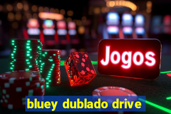 bluey dublado drive