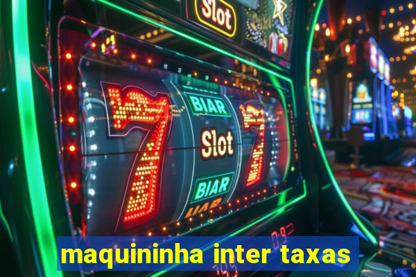 maquininha inter taxas