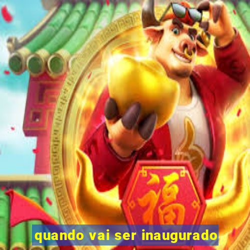 quando vai ser inaugurado