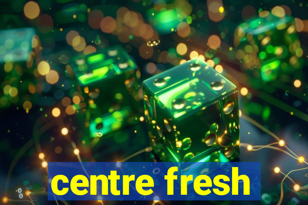 centre fresh