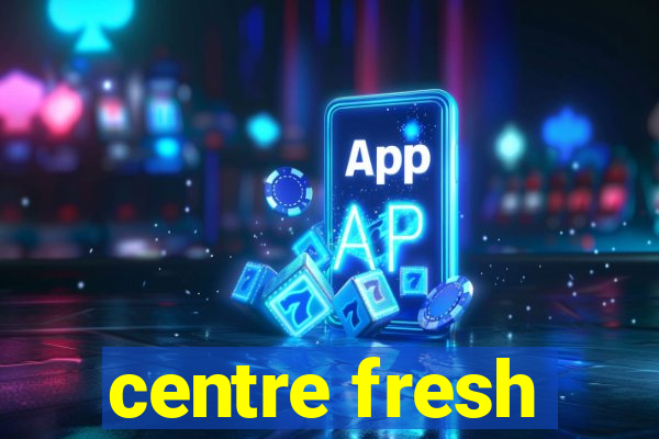 centre fresh