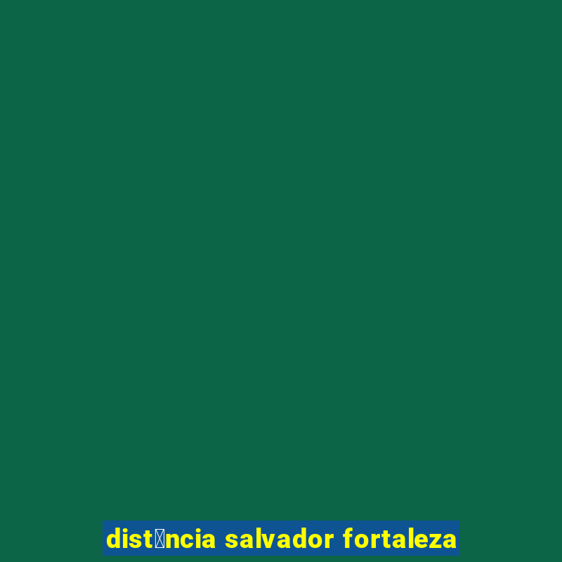 dist芒ncia salvador fortaleza