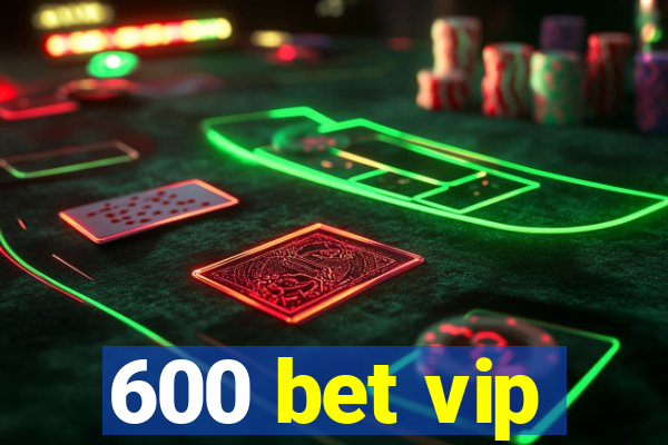 600 bet vip