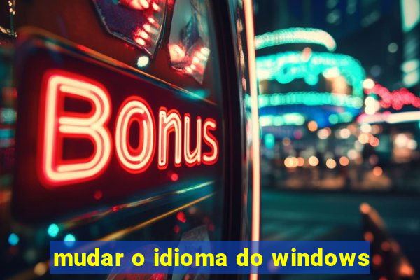 mudar o idioma do windows