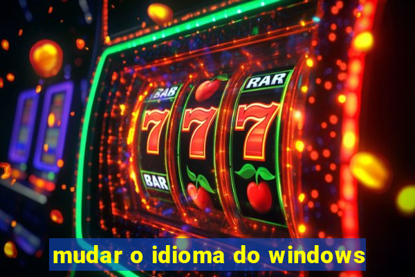 mudar o idioma do windows