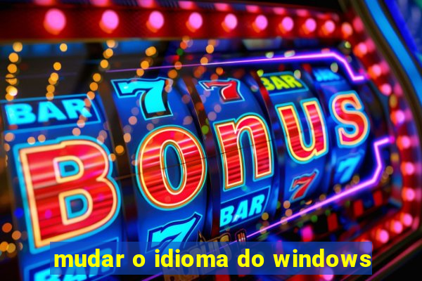 mudar o idioma do windows