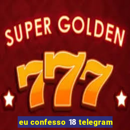 eu confesso 18 telegram