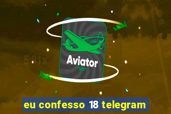 eu confesso 18 telegram