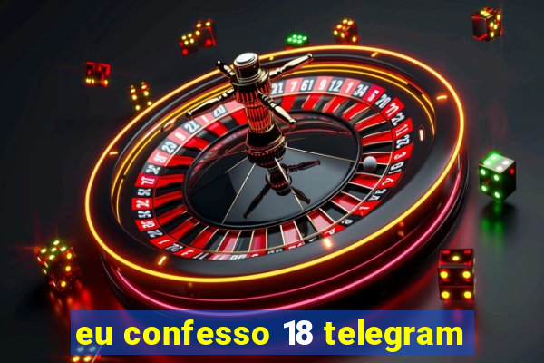 eu confesso 18 telegram