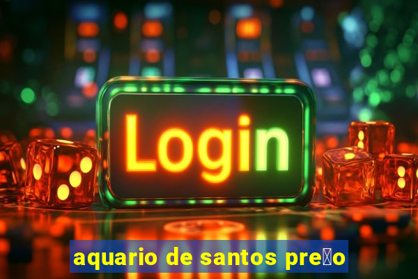 aquario de santos pre莽o