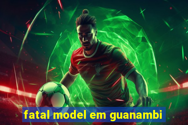 fatal model em guanambi