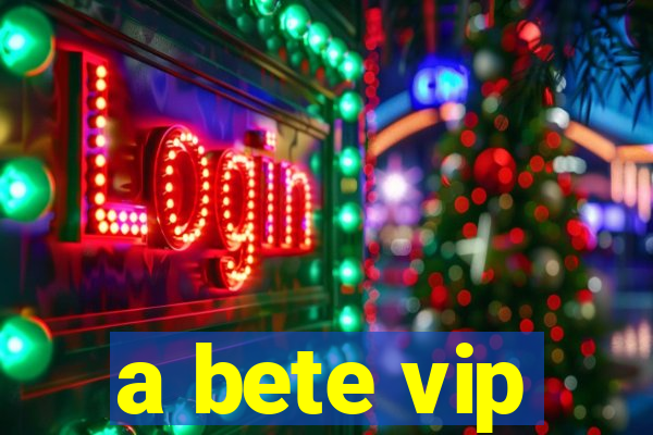 a bete vip