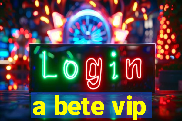 a bete vip