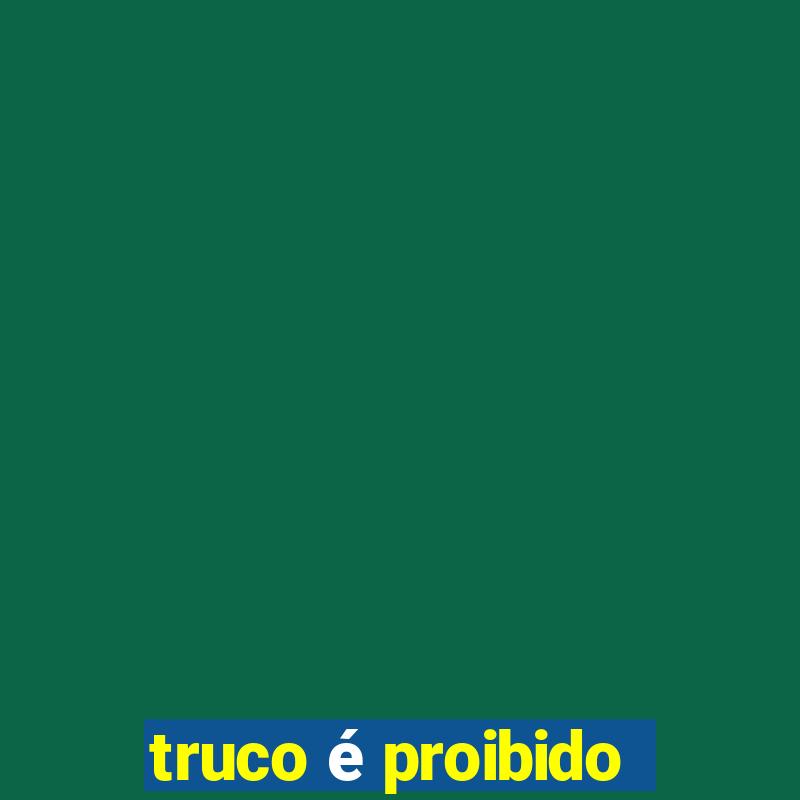 truco é proibido