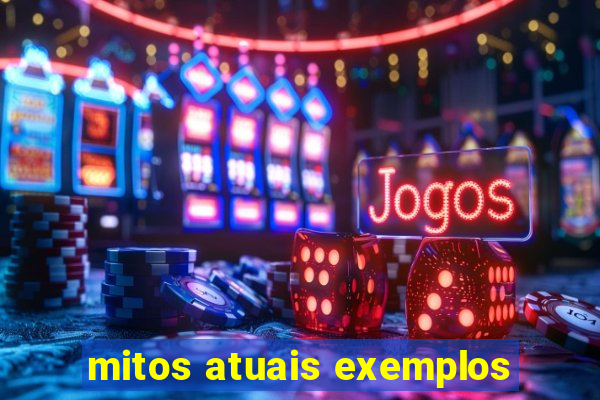 mitos atuais exemplos