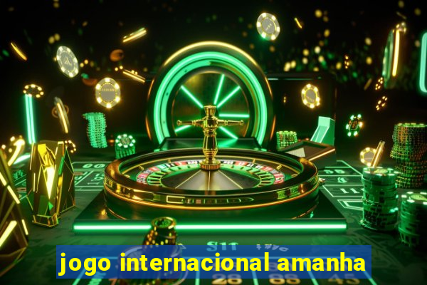 jogo internacional amanha