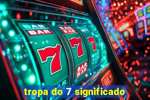 tropa do 7 significado