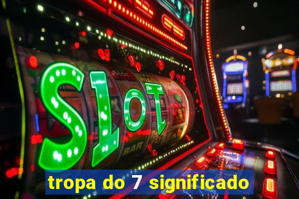 tropa do 7 significado