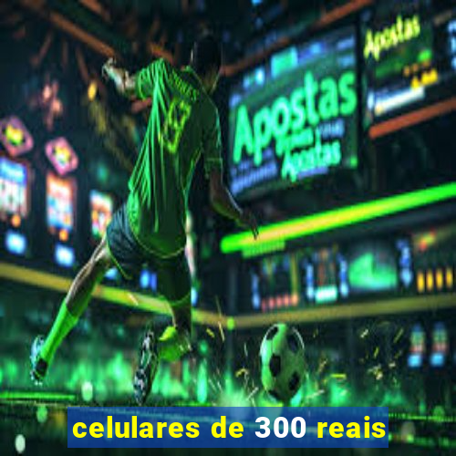 celulares de 300 reais