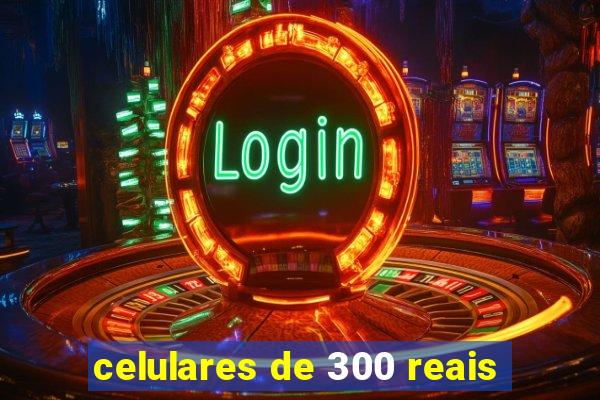 celulares de 300 reais