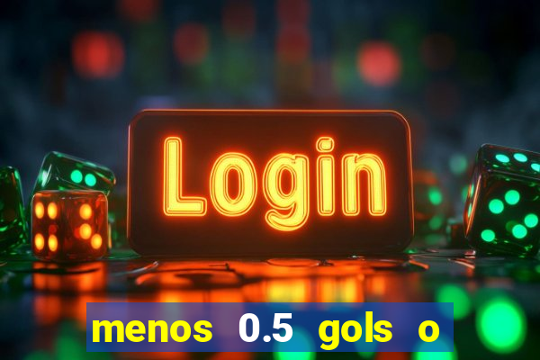 menos 0.5 gols o que significa