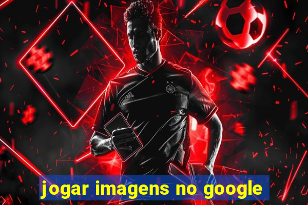 jogar imagens no google