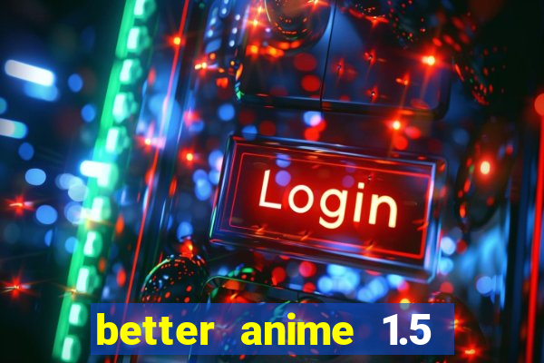 better anime 1.5 apk download