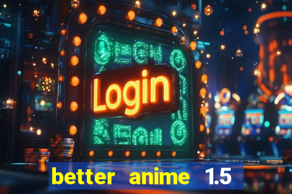 better anime 1.5 apk download