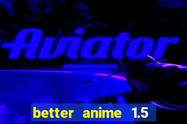 better anime 1.5 apk download