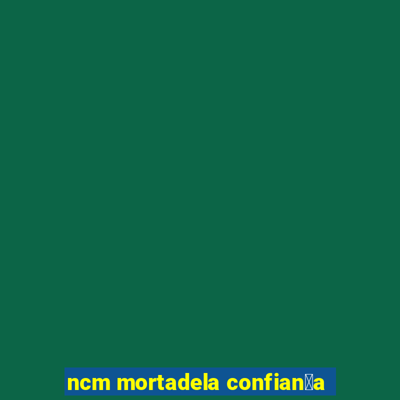 ncm mortadela confian莽a