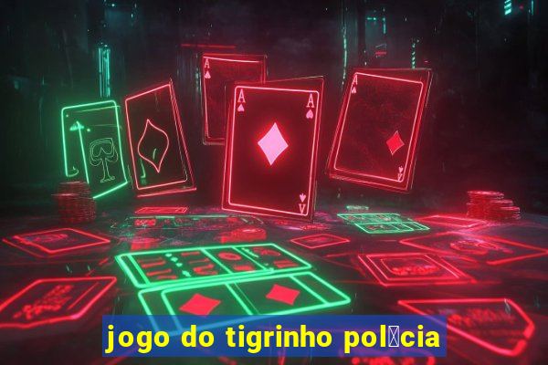 jogo do tigrinho pol铆cia