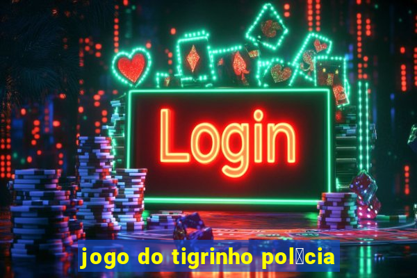 jogo do tigrinho pol铆cia