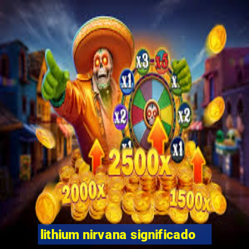 lithium nirvana significado