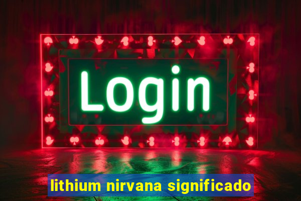 lithium nirvana significado