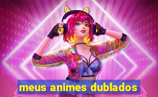 meus animes dublados