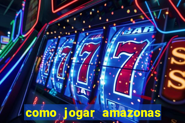 como jogar amazonas da sorte