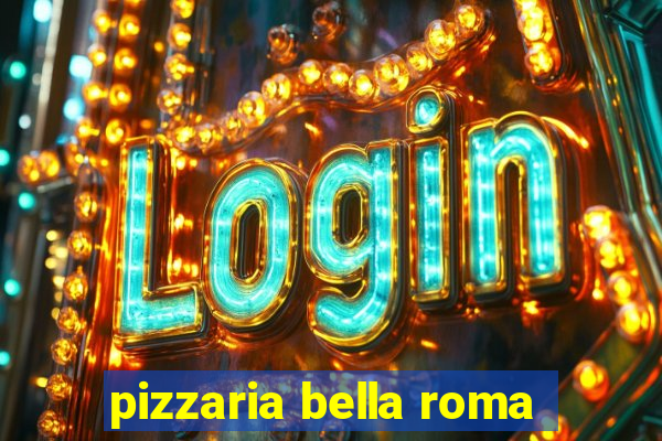 pizzaria bella roma