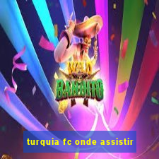 turquia fc onde assistir