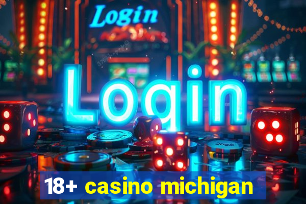 18+ casino michigan