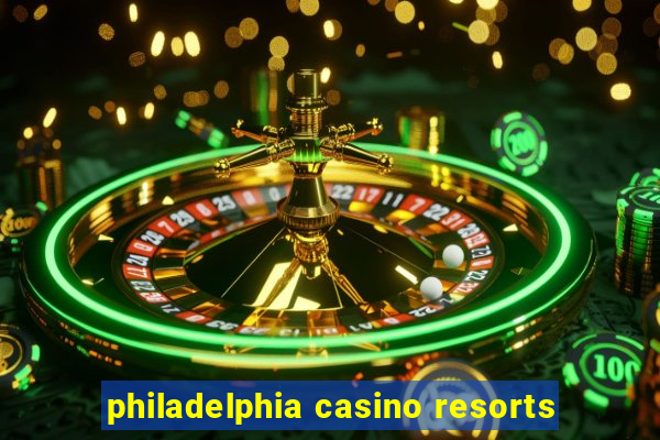 philadelphia casino resorts