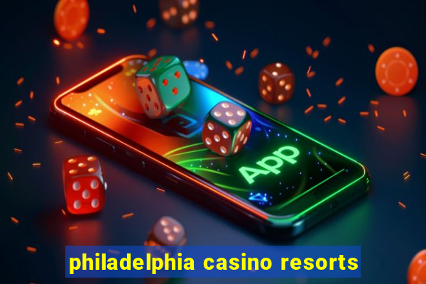 philadelphia casino resorts