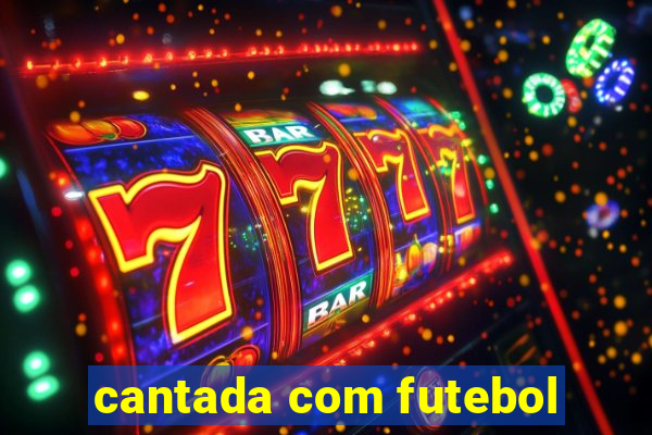 cantada com futebol