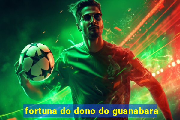 fortuna do dono do guanabara