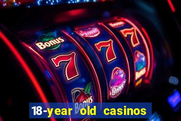 18-year old casinos near me