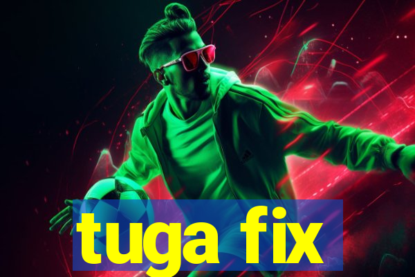 tuga fix