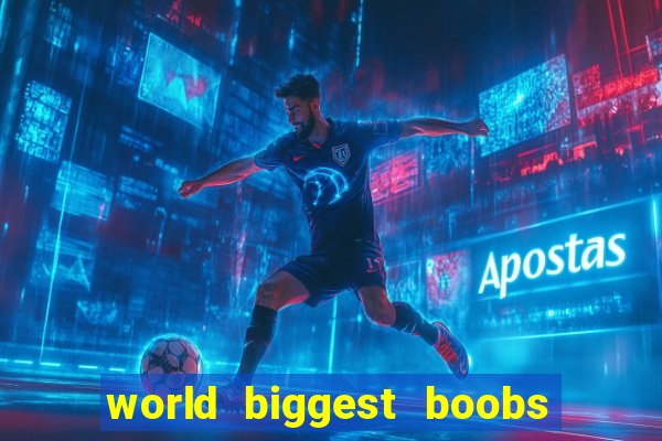 world biggest boobs in the world